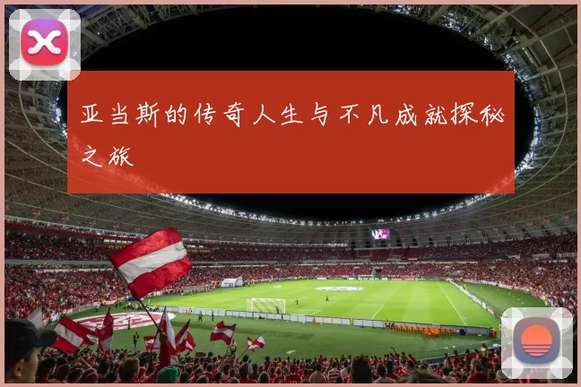 亚当斯的传奇人生与不凡成就探秘之旅