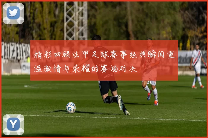 精彩回顾法甲足球赛事经典瞬间重温激情与荣耀的赛场对决