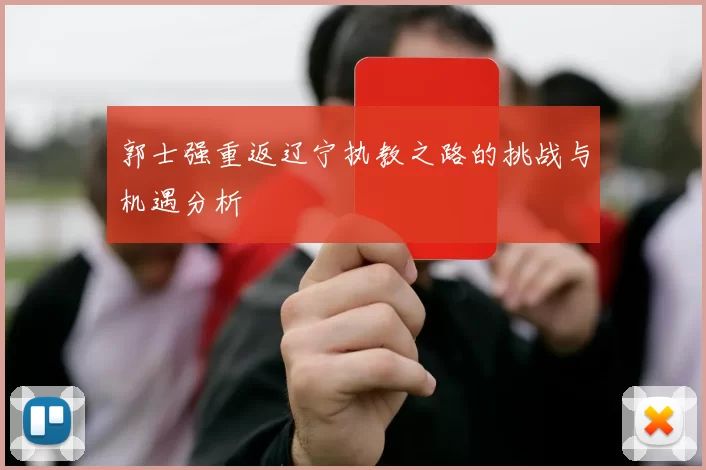 郭士强重返辽宁执教之路的挑战与机遇分析