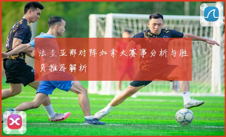 法圭亚那对阵加拿大赛事分析与胜负推荐解析