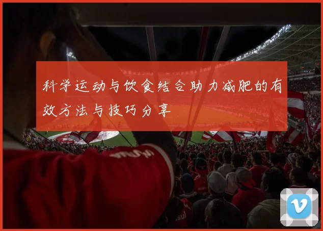 科学运动与饮食结合助力减肥的有效方法与技巧分享
