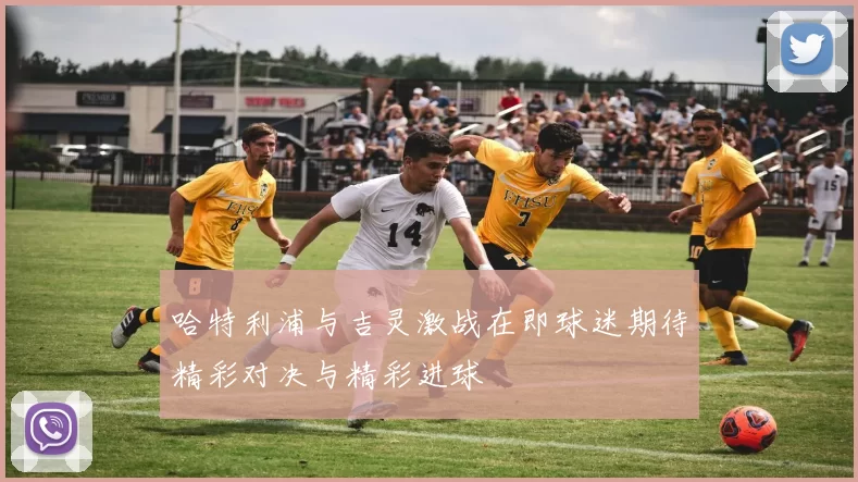 哈特利浦与吉灵激战在即球迷期待精彩对决与精彩进球