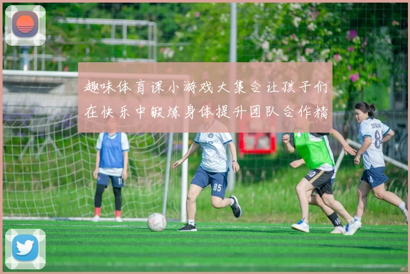 趣味体育课小游戏大集合让孩子们在快乐中锻炼身体提升团队合作精神