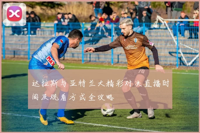 达拉斯与亚特兰大精彩对决直播时间及观看方式全攻略