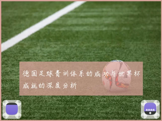 德国足球青训体系的成功与世界杯成就的深度分析
